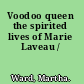 Voodoo queen the spirited lives of Marie Laveau /