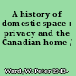 A history of domestic space : privacy and the Canadian home /