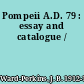 Pompeii A.D. 79 : essay and catalogue /