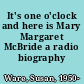 It's one o'clock and here is Mary Margaret McBride a radio biography /