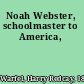 Noah Webster, schoolmaster to America,