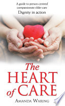 The heart of care dignity in action : a guide to person-centred compassionate elder care /