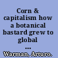 Corn & capitalism how a botanical bastard grew to global dominance /