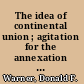 The idea of continental union ; agitation for the annexation of Canada to the United States, 1849-1893 /