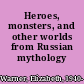 Heroes, monsters, and other worlds from Russian mythology /