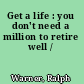 Get a life : you don't need a million to retire well /
