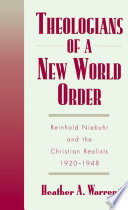 Theologians of a new world order Reinhold Niebuhr and the Christian realists, 1920-1948 /