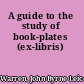 A guide to the study of book-plates (ex-libris)