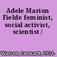 Adele Marion Fielde feminist, social activist, scientist /