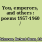 You, emperors, and others : poems 1957-1960 /