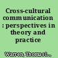 Cross-cultural communication : perspectives in theory and practice /
