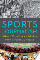 Sports Journalism A History of Glory, Fame, and Technology /