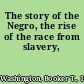 The story of the Negro, the rise of the race from slavery,