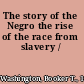 The story of the Negro the rise of the race from slavery /