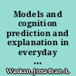 Models and cognition prediction and explanation in everyday life and in science /