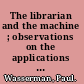 The librarian and the machine ; observations on the applications of machines in administration of college and university libraries.
