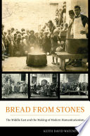 Bread from stones : the Middle East and the making of modern humanitarianism /