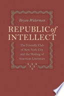 Republic of intellect : the Friendly Club of New York City and the making of American literature /