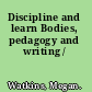 Discipline and learn Bodies, pedagogy and writing /