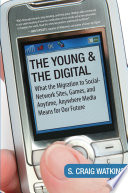 The young and the digital what the migration to social network sites, games, and anytime, anywhere media means for our future /