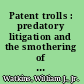 Patent trolls : predatory litigation and the smothering of innovation /