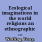 Ecological imaginations in the world religions an ethnographic analysis /