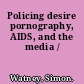 Policing desire pornography, AIDS, and the media /