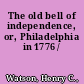 The old bell of independence, or, Philadelphia in 1776 /