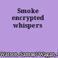 Smoke encrypted whispers