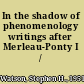 In the shadow of phenomenology writings after Merleau-Ponty I /