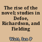 The rise of the novel; studies in Defoe, Richardson, and Fielding