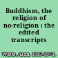 Buddhism, the religion of no-religion : the edited transcripts /