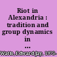 Riot in Alexandria : tradition and group dynamics in late antique pagan and Christian communities /