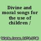 Divine and moral songs for the use of children /