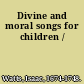 Divine and moral songs for children /