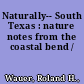 Naturally-- South Texas : nature notes from the coastal bend /