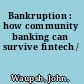 Bankruption : how community banking can survive fintech /