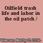 Oilfield trash life and labor in the oil patch /