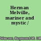 Herman Melville, mariner and mystic /