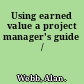 Using earned value a project manager's guide /