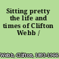 Sitting pretty the life and times of Clifton Webb /