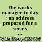 The works manager to-day : an address prepared for a series of private gatherings of works managers /
