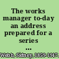 The works manager to-day an address prepared for a series of private gatherings of works managers.