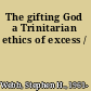 The gifting God a Trinitarian ethics of excess /