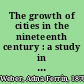 The growth of cities in the nineteenth century : a study in statistics /