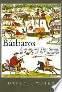 Bárbaros Spaniards and their savages in the Age of Enlightenment /