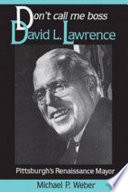 Don't call me boss : David L. Lawrence, Pittsburgh's Renaissance mayor /