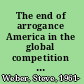 The end of arrogance America in the global competition of ideas /