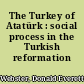 The Turkey of Atatürk : social process in the Turkish reformation /