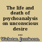 The life and death of psychoanalysis on unconscious desire and its sublimation /